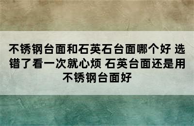 不锈钢台面和石英石台面哪个好 选错了看一次就心烦 石英台面还是用不锈钢台面好